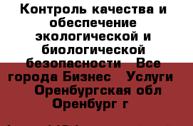 Контроль качества и обеспечение экологической и биологической безопасности - Все города Бизнес » Услуги   . Оренбургская обл.,Оренбург г.